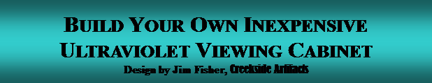 Text Box: Build Your Own Inexpensive  Ultraviolet Viewing CabinetDesign by Jim Fisher, Creekside Artifacts